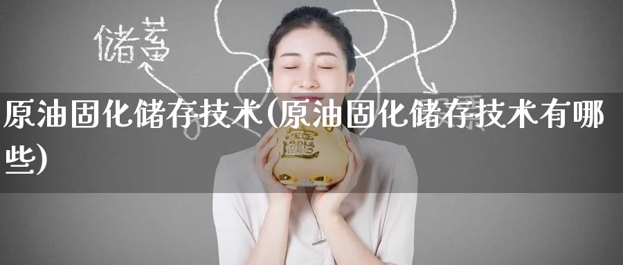 原油固化储存技术(原油固化储存技术有哪些)_https://www.nyyysy.com_期货行情_第1张