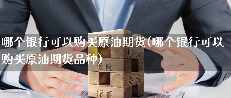 哪个银行可以购买原油期货(哪个银行可以购买原油期货品种)_https://www.nyyysy.com_期货行情_第1张