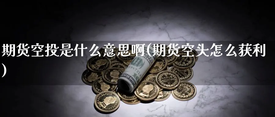 期货空投是什么意思啊(期货空头怎么获利)_期货直播_第1张_南严期货 期货空投是什么意思啊(期货空头怎么获利)_https://www.nyyysy.com_期货直播_第1张