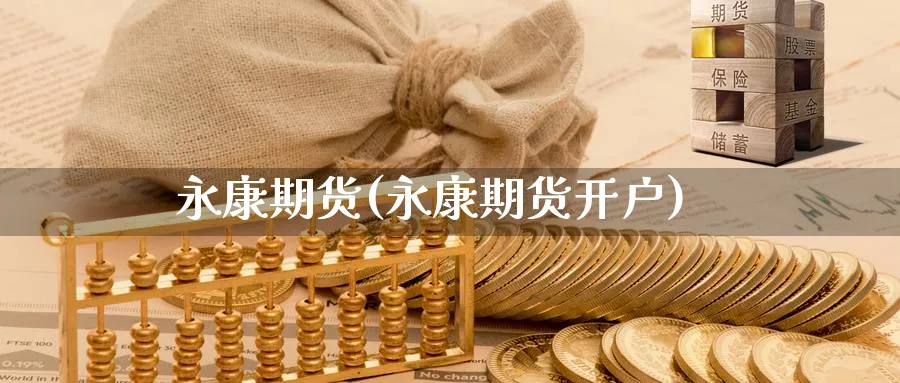 永康期货(永康期货开户)_https://www.nyyysy.com_期货分析_第1张