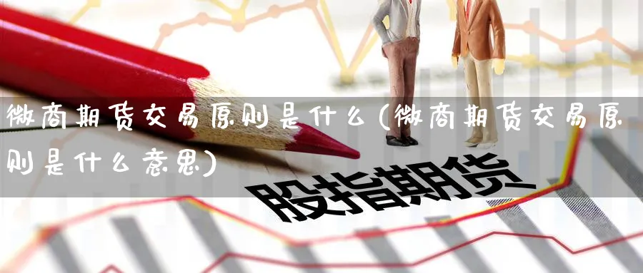 微商期货交易原则是什么(微商期货交易原则是什么意思)_https://www.nyyysy.com_期货行情_第1张