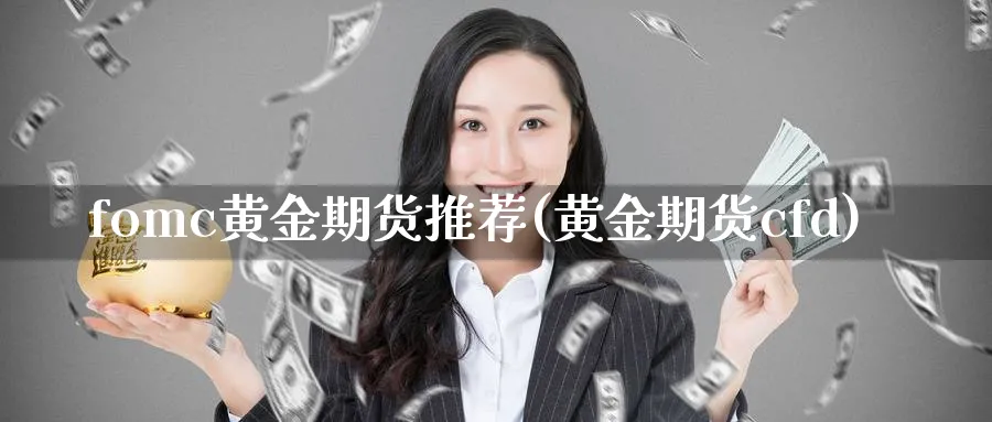 fomc黄金期货推荐(黄金期货cfd)_https://www.nyyysy.com_期货分析_第1张