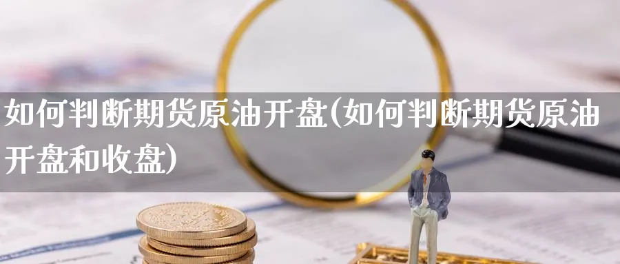 如何判断期货原油开盘(如何判断期货原油开盘和收盘)_https://www.nyyysy.com_期货行情_第1张
