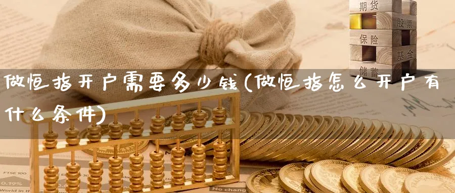 做恒指开户需要多少钱(做恒指怎么开户有什么条件)_https://www.nyyysy.com_期货市场_第1张