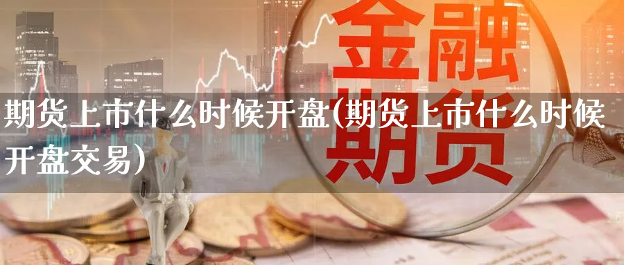 期货上市什么时候开盘(期货上市什么时候开盘交易)_期货市场_第1张_南严期货 期货上市什么时候开盘(期货上市什么时候开盘交易)_https://www.nyyysy.com_期货市场_第1张
