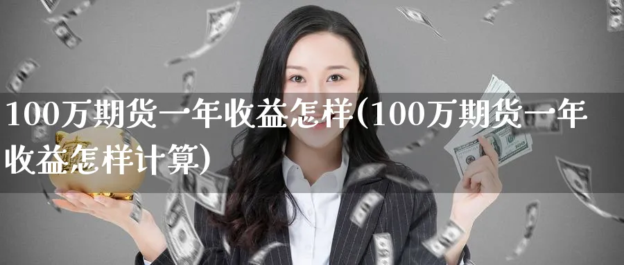 100万期货一年收益怎样(100万期货一年收益怎样计算)_https://www.nyyysy.com_期货喊单_第1张