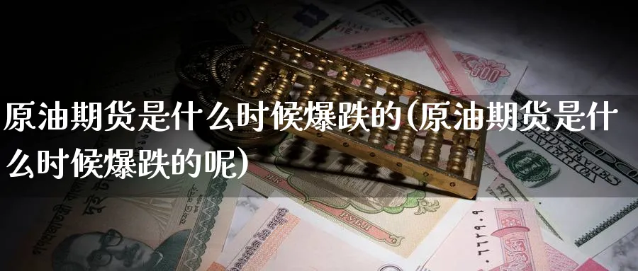 原油期货是什么时候爆跌的(原油期货是什么时候爆跌的呢)_https://www.nyyysy.com_期货市场_第1张