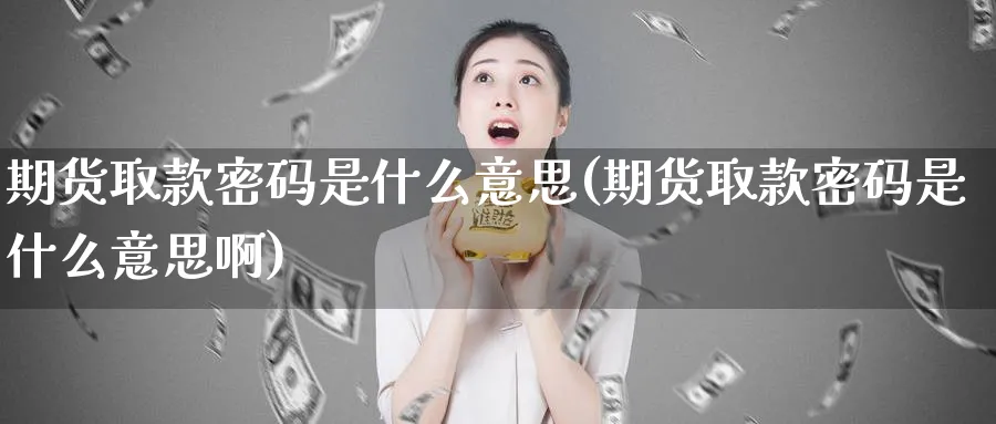 期货取款密码是什么意思(期货取款密码是什么意思啊)_https://www.nyyysy.com_期货市场_第1张