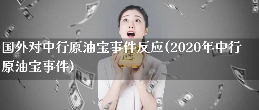 国外对中行原油宝事件反应(2020年中行原油宝事件)_https://www.nyyysy.com_期货分析_第1张