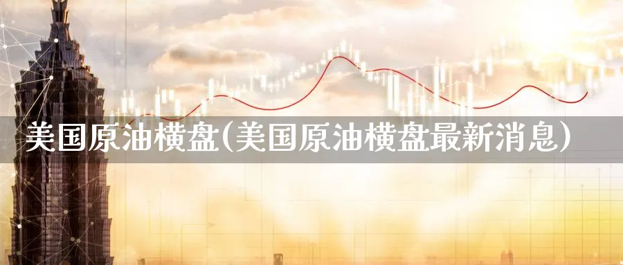 美国原油横盘(美国原油横盘最新消息)_https://www.nyyysy.com_期货市场_第1张