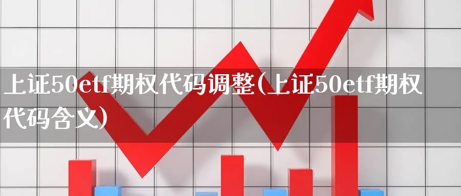 上证50etf期权代码调整(上证50etf期权代码含义)_https://www.nyyysy.com_期货市场_第1张