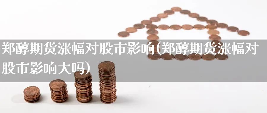 郑醇期货涨幅对股市影响(郑醇期货涨幅对股市影响大吗)_https://www.nyyysy.com_期货平台_第1张