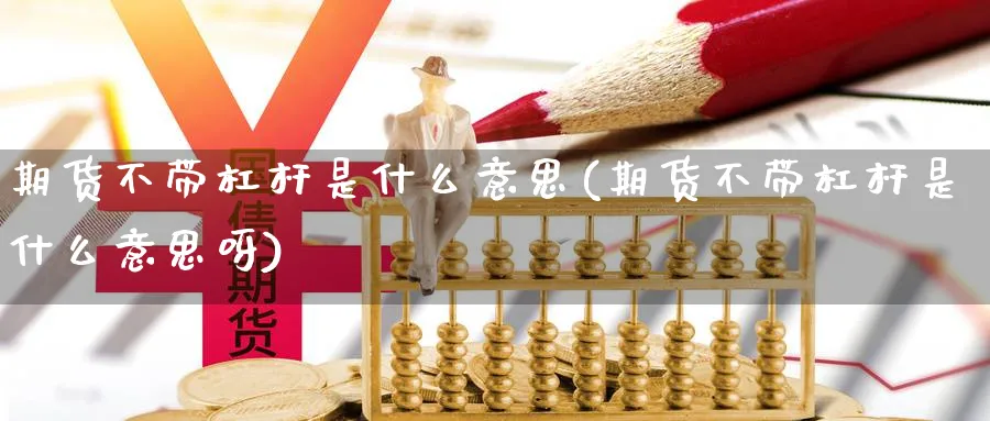 期货不带杠杆是什么意思(期货不带杠杆是什么意思呀)_期货行情_第1张_南严期货 期货不带杠杆是什么意思(期货不带杠杆是什么意思呀)_https://www.nyyysy.com_期货行情_第1张
