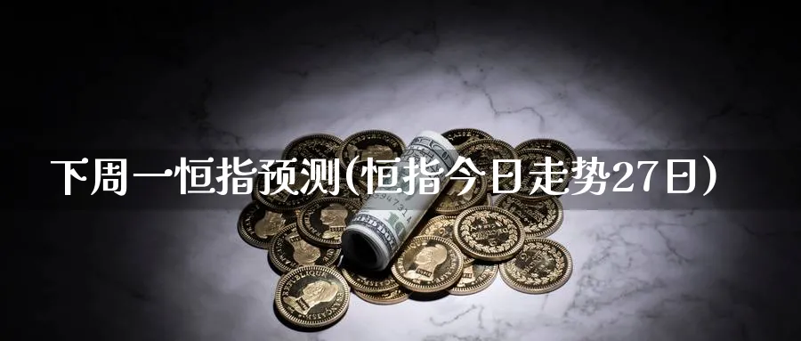 下周一恒指预测(恒指今日走势27日)_https://www.nyyysy.com_期货喊单_第1张