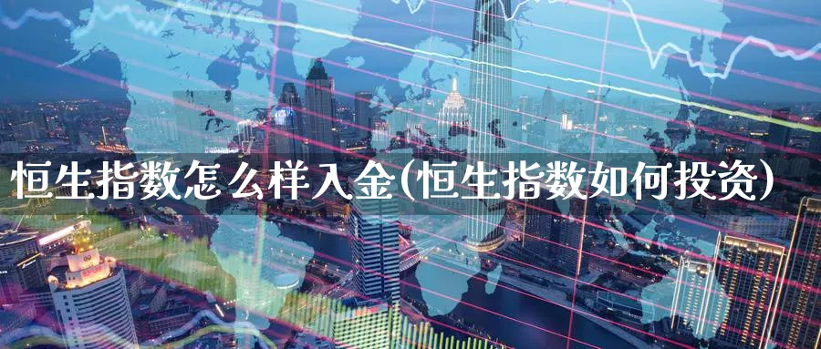 恒生指数怎么样入金(恒生指数如何投资)_https://www.nyyysy.com_期货平台_第1张