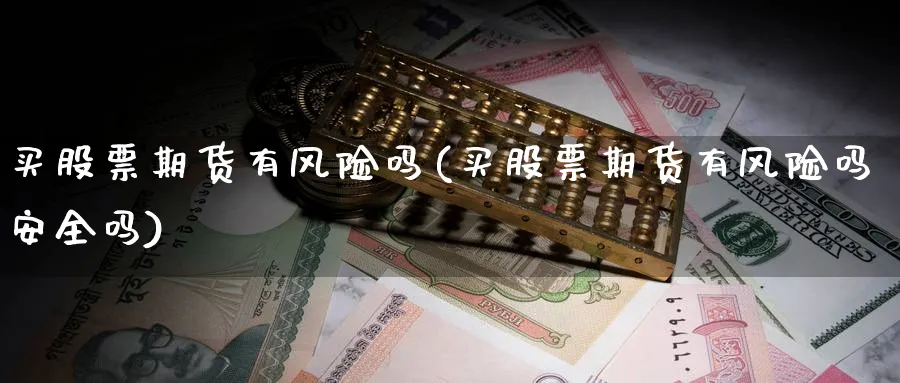 买股票期货有风险吗(买股票期货有风险吗安全吗)_https://www.nyyysy.com_期货平台_第1张