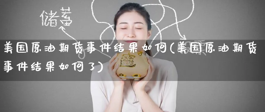 美国原油期货事件结果如何(美国原油期货事件结果如何了)_https://www.nyyysy.com_期货行情_第1张