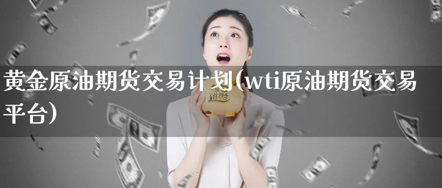 黄金原油期货交易计划(wti原油期货交易平台)_https://www.nyyysy.com_期货平台_第1张