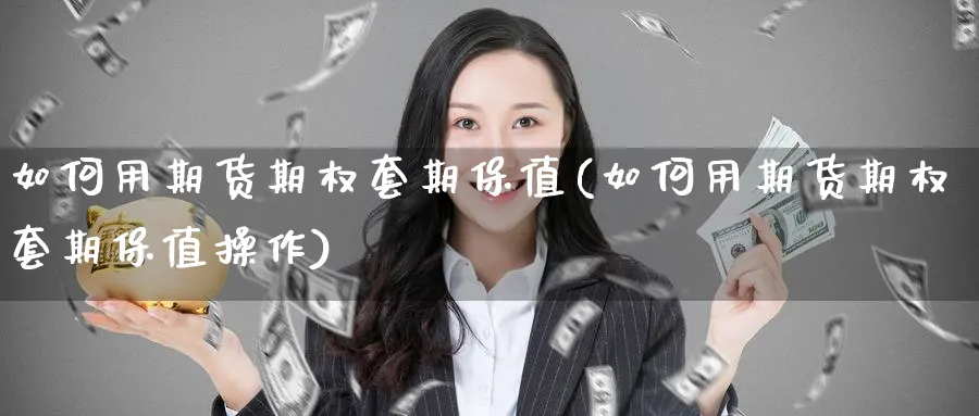 如何用期货期权套期保值(如何用期货期权套期保值操作)_https://www.nyyysy.com_期货市场_第1张