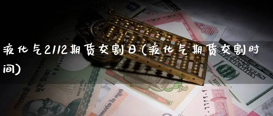 液化气2112期货交割日(液化气期货交割时间)_https://www.nyyysy.com_期货分析_第1张