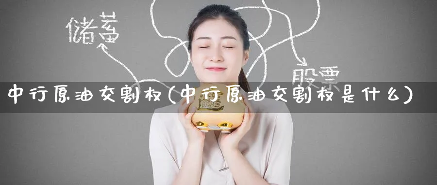 中行原油交割权(中行原油交割权是什么)_期货市场_第1张_南严期货 中行原油交割权(中行原油交割权是什么)_https://www.nyyysy.com_期货市场_第1张
