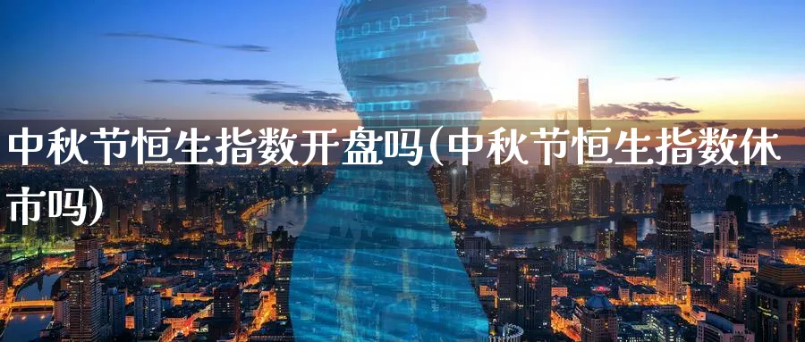 中秋节恒生指数开盘吗(中秋节恒生指数休市吗)_https://www.nyyysy.com_期货喊单_第1张