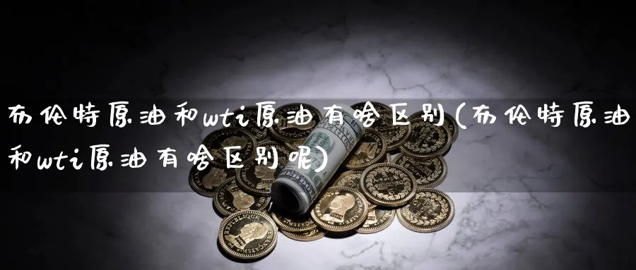 布伦特原油和wti原油有啥区别(布伦特原油和wti原油有啥区别呢)_https://www.nyyysy.com_期货分析_第1张