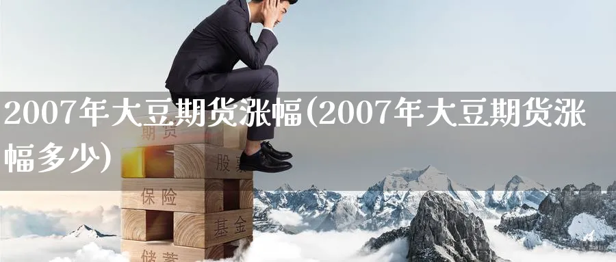 2007年大豆期货涨幅(2007年大豆期货涨幅多少)_https://www.nyyysy.com_期货市场_第1张