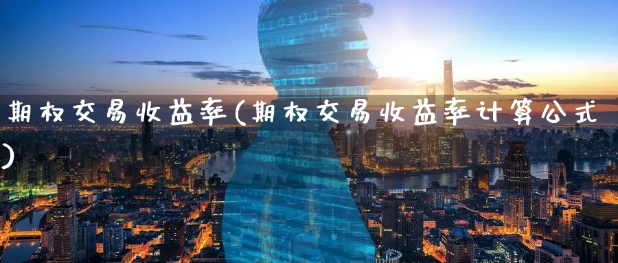 期权交易收益率(期权交易收益率计算公式)_https://www.nyyysy.com_期货平台_第1张