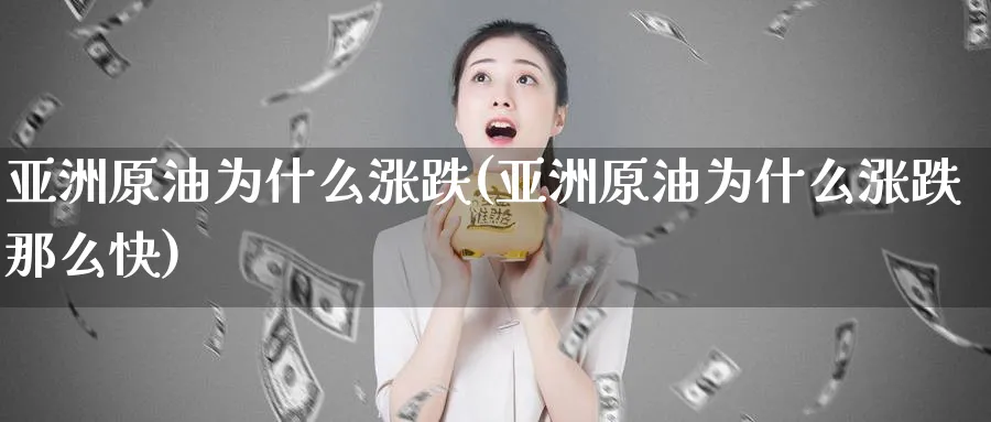 亚洲原油为什么涨跌(亚洲原油为什么涨跌那么快)_https://www.nyyysy.com_期货行情_第1张