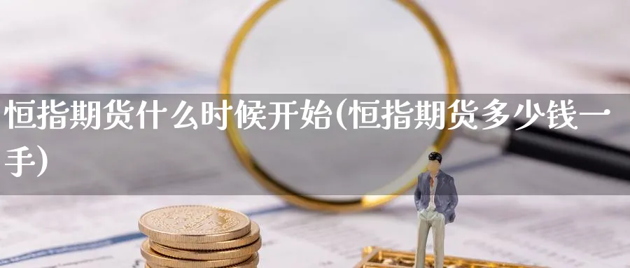 恒指期货什么时候开始(恒指期货多少钱一手)_https://www.nyyysy.com_期货喊单_第1张