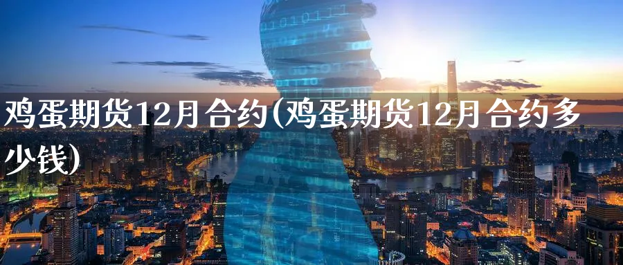 鸡蛋期货12月合约(鸡蛋期货12月合约多少钱)_https://www.nyyysy.com_期货喊单_第1张
