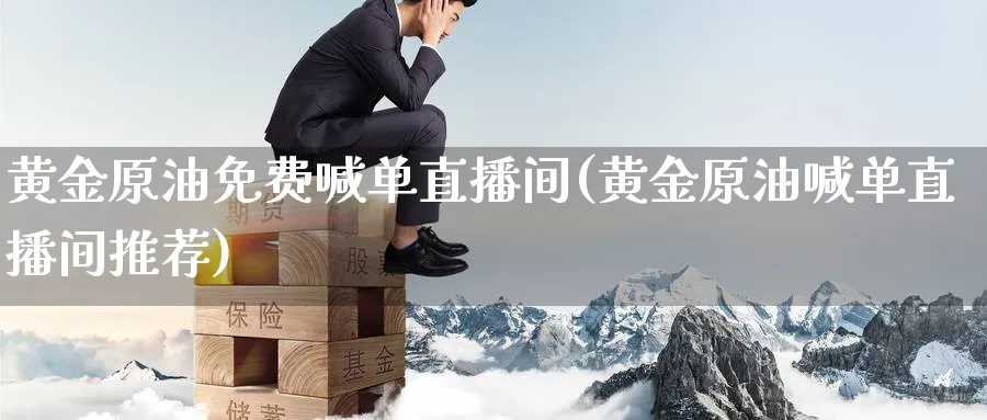黄金原油免费喊单直播间(黄金原油喊单直播间推荐)_https://www.nyyysy.com_期货直播_第1张