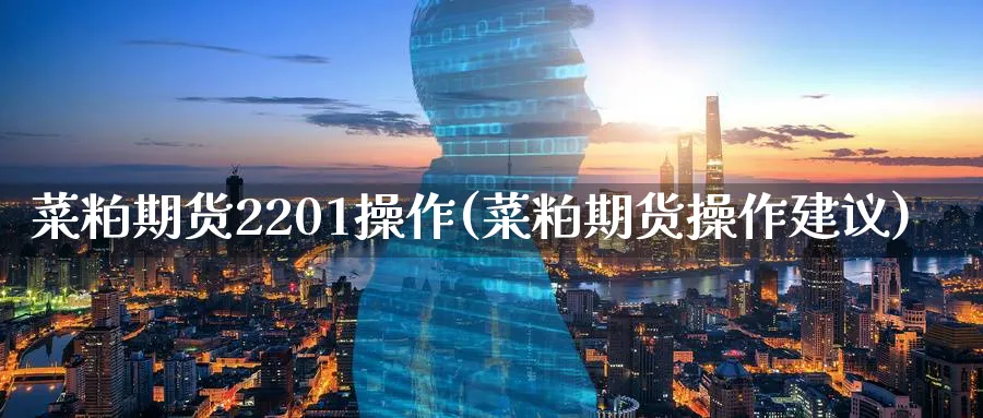 菜粕期货2201操作(菜粕期货操作建议)_https://www.nyyysy.com_期货市场_第1张