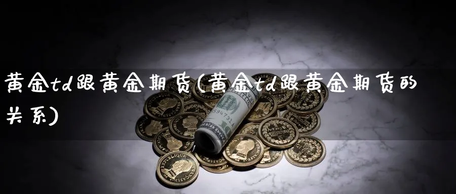 黄金td跟黄金期货(黄金td跟黄金期货的关系)_期货直播_第1张_南严期货 黄金td跟黄金期货(黄金td跟黄金期货的关系)_https://www.nyyysy.com_期货直播_第1张