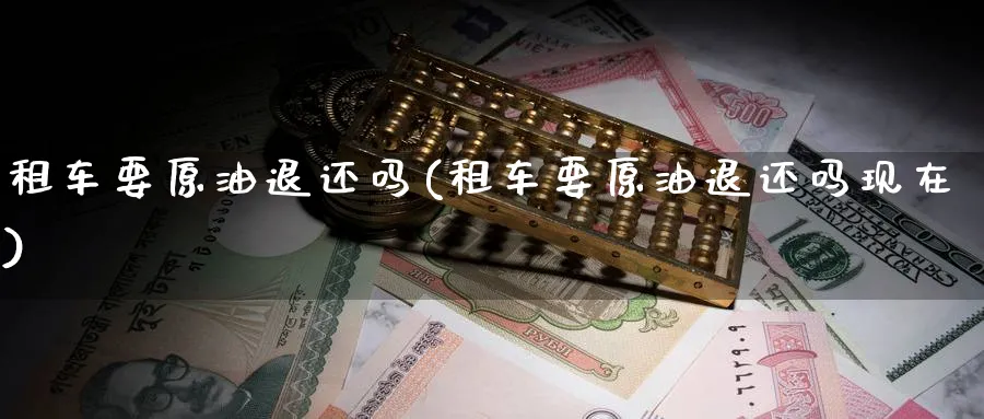 租车要原油退还吗(租车要原油退还吗现在)_期货行情_第1张_南严期货 租车要原油退还吗(租车要原油退还吗现在)_https://www.nyyysy.com_期货行情_第1张
