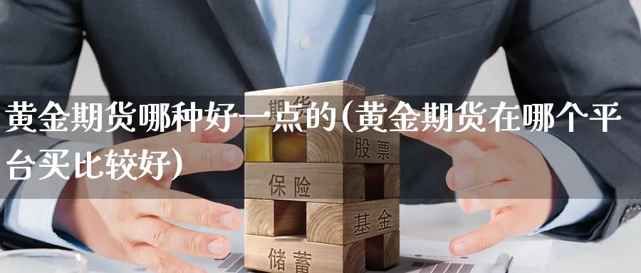 黄金期货哪种好一点的(黄金期货在哪个平台买比较好)_https://www.nyyysy.com_期货平台_第1张