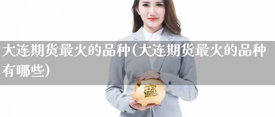 大连期货最火的品种(大连期货最火的品种有哪些)_https://www.nyyysy.com_期货市场_第1张