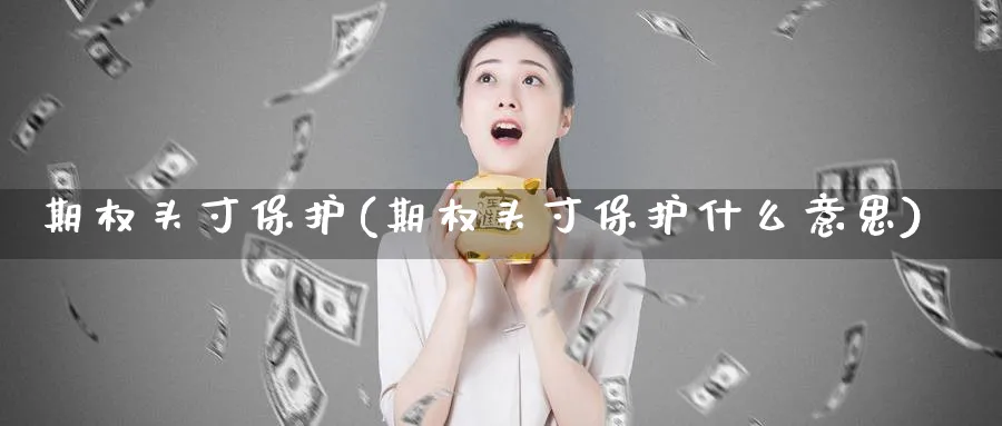 期权头寸保护(期权头寸保护什么意思)_期货行情_第1张_南严期货 期权头寸保护(期权头寸保护什么意思)_https://www.nyyysy.com_期货行情_第1张