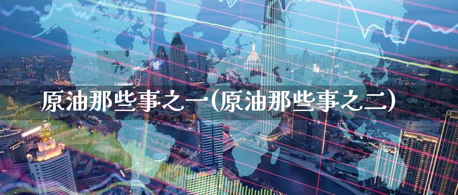 原油那些事之一(原油那些事之二)_https://www.nyyysy.com_期货直播_第1张