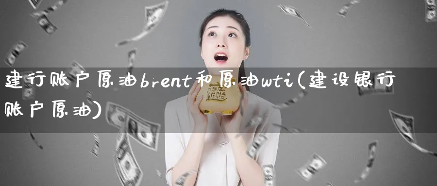 建行账户原油brent和原油wti(建设银行账户原油)_https://www.nyyysy.com_期货市场_第1张
