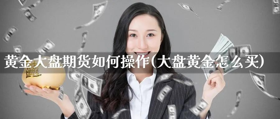 黄金大盘期货如何操作(大盘黄金怎么买)_https://www.nyyysy.com_期货平台_第1张