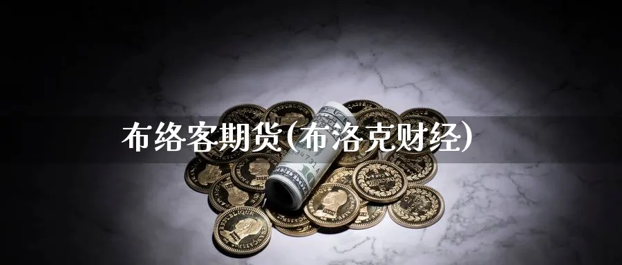 布络客期货(布洛克财经)_https://www.nyyysy.com_期货喊单_第1张