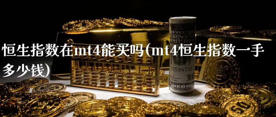 恒生指数在mt4能买吗(mt4恒生指数一手多少钱)_https://www.nyyysy.com_期货直播_第1张