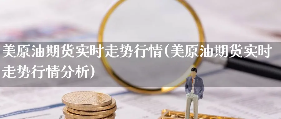 美原油期货实时走势行情(美原油期货实时走势行情分析)_期货分析_第1张_南严期货 美原油期货实时走势行情(美原油期货实时走势行情分析)_https://www.nyyysy.com_期货分析_第1张
