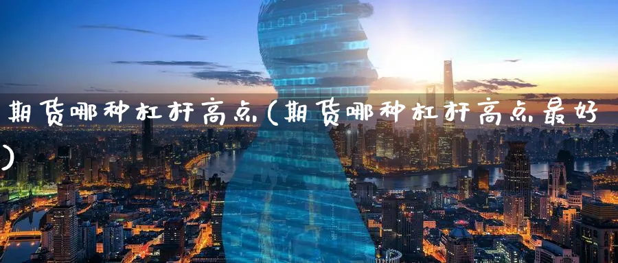 期货哪种杠杆高点(期货哪种杠杆高点最好)_期货直播_第1张_南严期货 期货哪种杠杆高点(期货哪种杠杆高点最好)_https://www.nyyysy.com_期货直播_第1张