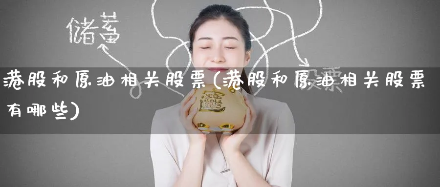 港股和原油相关股票(港股和原油相关股票有哪些)_期货行情_第1张_南严期货 港股和原油相关股票(港股和原油相关股票有哪些)_https://www.nyyysy.com_期货行情_第1张