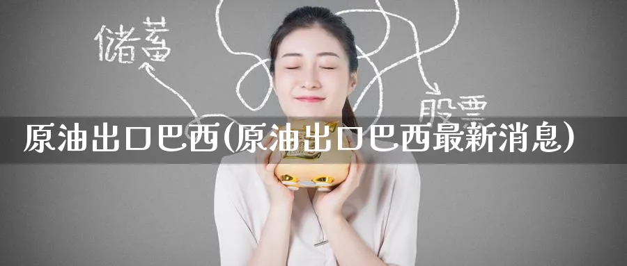原油出口巴西(原油出口巴西最新消息)_期货行情_第1张_南严期货 原油出口巴西(原油出口巴西最新消息)_https://www.nyyysy.com_期货行情_第1张