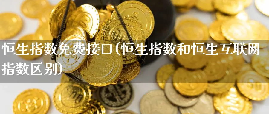 恒生指数免费接口(恒生指数和恒生互联网指数区别)_https://www.nyyysy.com_期货分析_第1张
