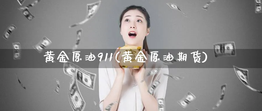 黄金原油911(黄金原油期货)_https://www.nyyysy.com_期货平台_第1张